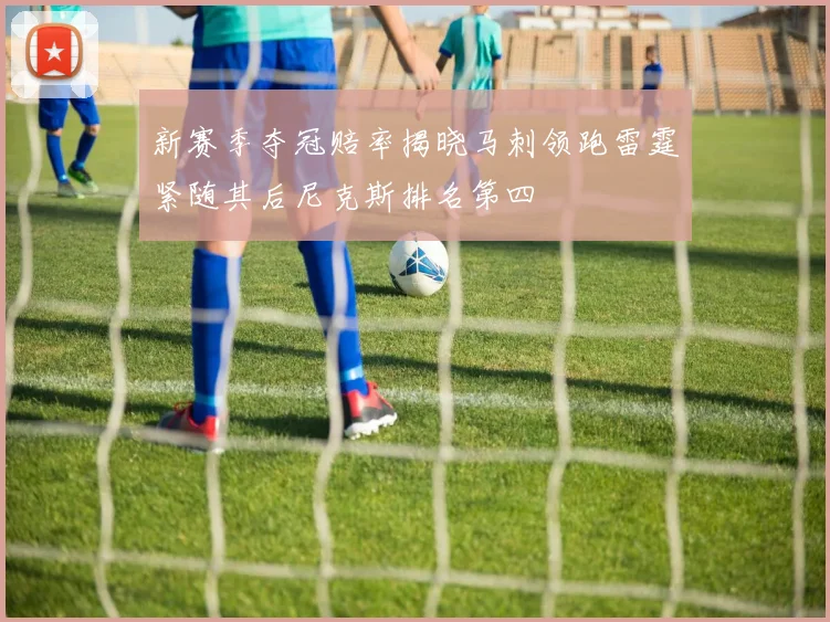 新赛季夺冠赔率揭晓马刺领跑雷霆紧随其后尼克斯排名第四