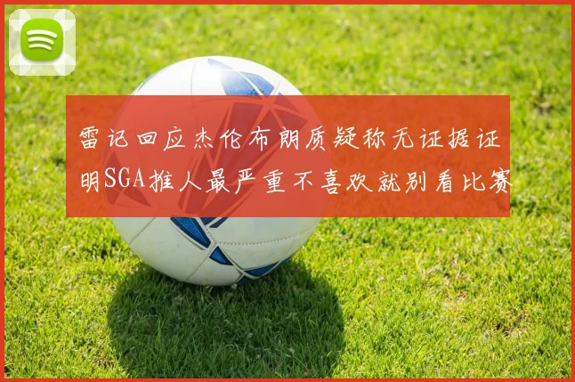 雷记回应杰伦布朗质疑称无证据证明SGA推人最严重不喜欢就别看比赛