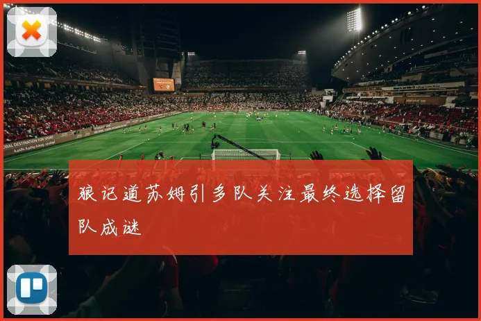 狼记道苏姆引多队关注最终选择留队成谜