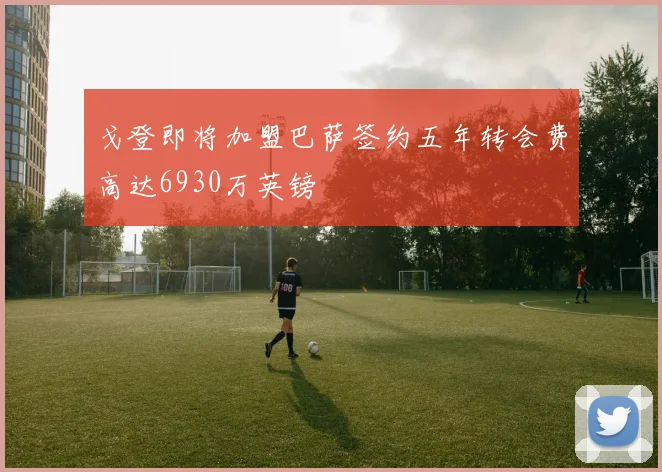 戈登即将加盟巴萨签约五年转会费高达6930万英镑